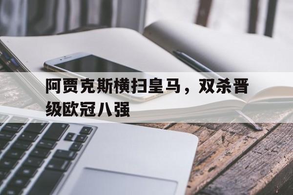 关于阿贾克斯横扫皇马，双杀晋级欧冠八强的信息