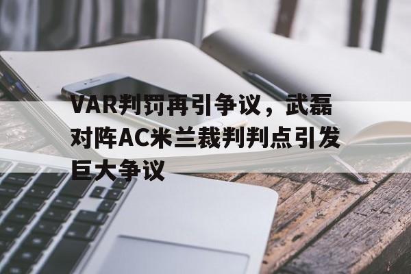 VAR判罚再引争议，武磊对阵AC米兰裁判判点引发巨大争议